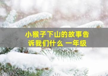 小猴子下山的故事告诉我们什么 一年级